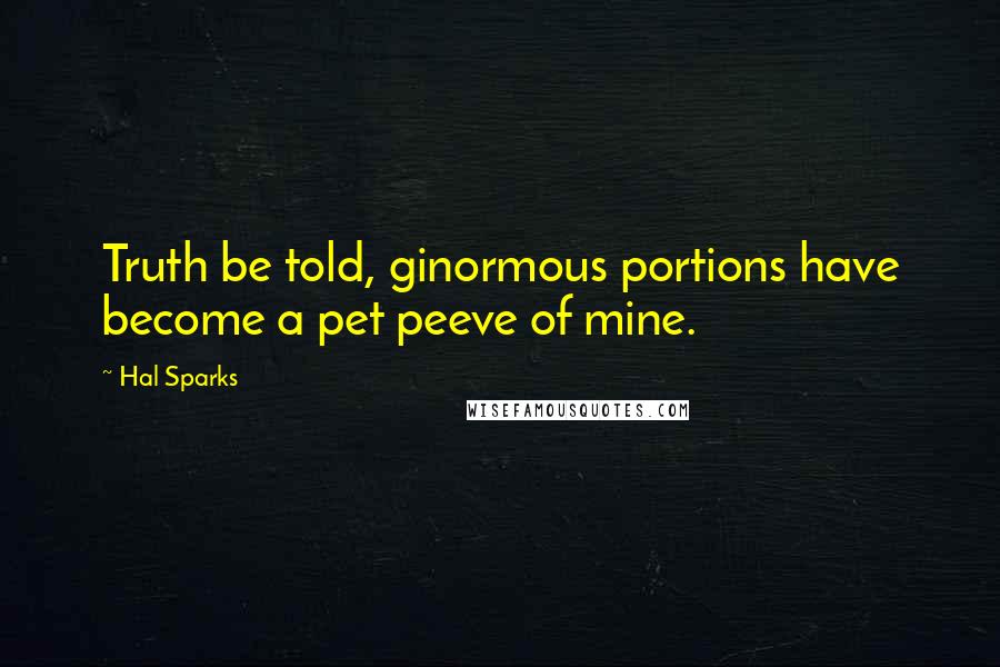 Hal Sparks Quotes: Truth be told, ginormous portions have become a pet peeve of mine.