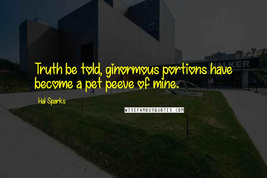 Hal Sparks Quotes: Truth be told, ginormous portions have become a pet peeve of mine.
