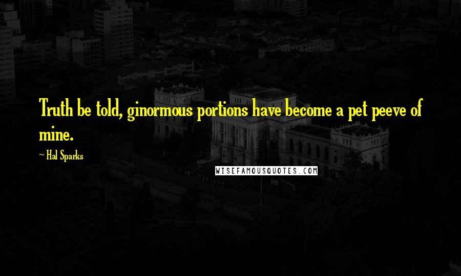 Hal Sparks Quotes: Truth be told, ginormous portions have become a pet peeve of mine.