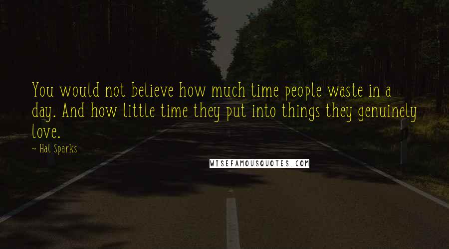 Hal Sparks Quotes: You would not believe how much time people waste in a day. And how little time they put into things they genuinely love.