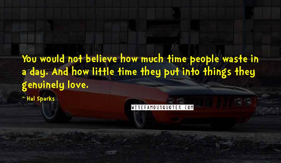 Hal Sparks Quotes: You would not believe how much time people waste in a day. And how little time they put into things they genuinely love.