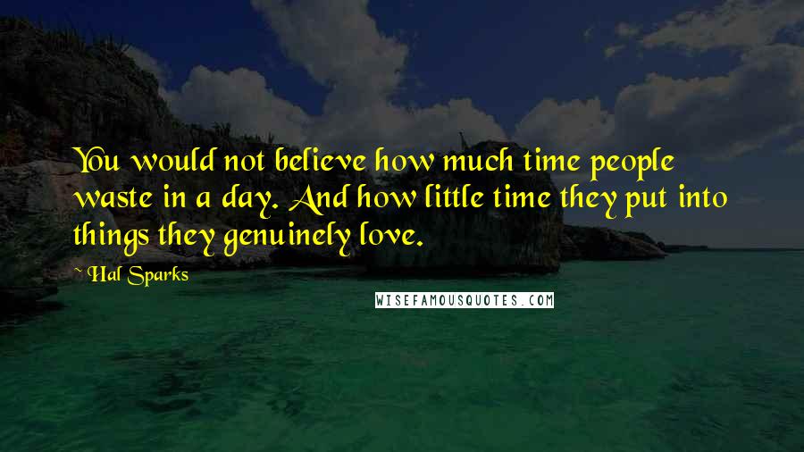 Hal Sparks Quotes: You would not believe how much time people waste in a day. And how little time they put into things they genuinely love.