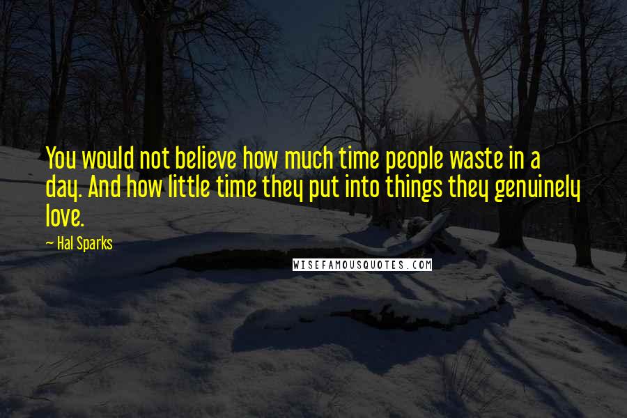 Hal Sparks Quotes: You would not believe how much time people waste in a day. And how little time they put into things they genuinely love.