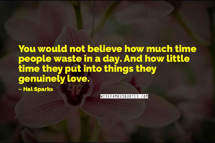 Hal Sparks Quotes: You would not believe how much time people waste in a day. And how little time they put into things they genuinely love.