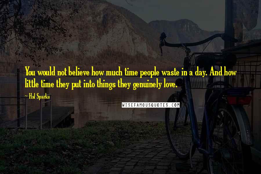 Hal Sparks Quotes: You would not believe how much time people waste in a day. And how little time they put into things they genuinely love.