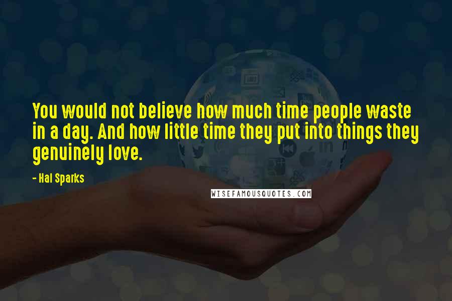 Hal Sparks Quotes: You would not believe how much time people waste in a day. And how little time they put into things they genuinely love.