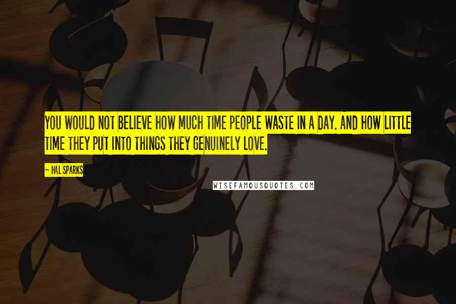 Hal Sparks Quotes: You would not believe how much time people waste in a day. And how little time they put into things they genuinely love.