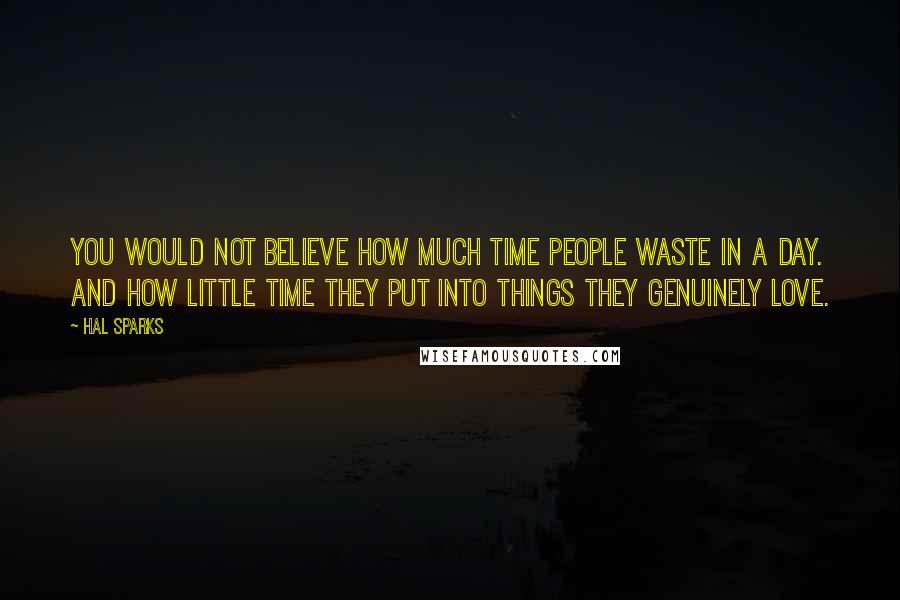 Hal Sparks Quotes: You would not believe how much time people waste in a day. And how little time they put into things they genuinely love.