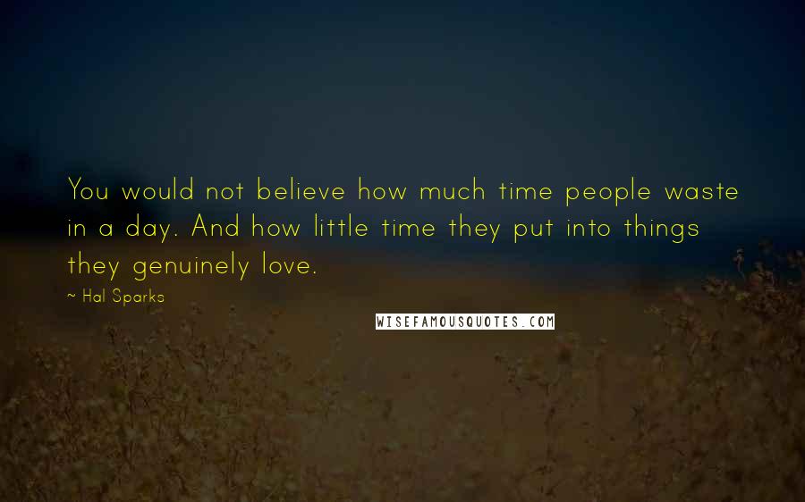 Hal Sparks Quotes: You would not believe how much time people waste in a day. And how little time they put into things they genuinely love.