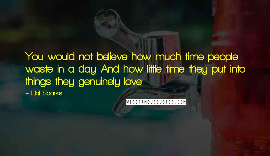 Hal Sparks Quotes: You would not believe how much time people waste in a day. And how little time they put into things they genuinely love.