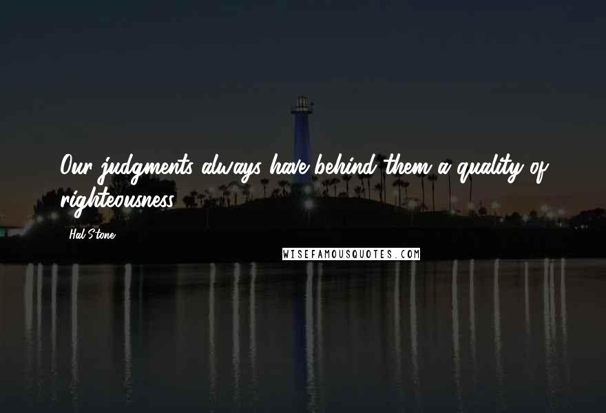 Hal Stone Quotes: Our judgments always have behind them a quality of righteousness.