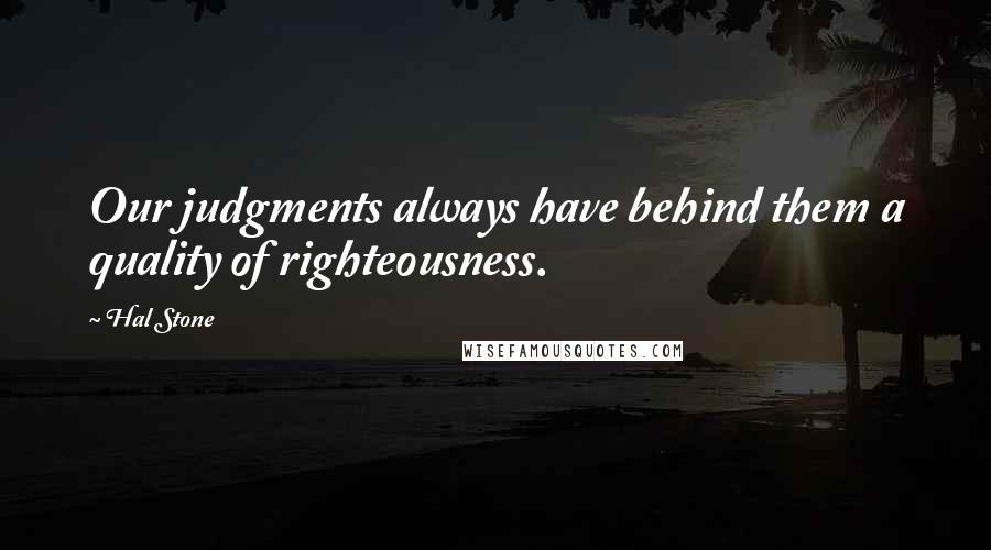 Hal Stone Quotes: Our judgments always have behind them a quality of righteousness.