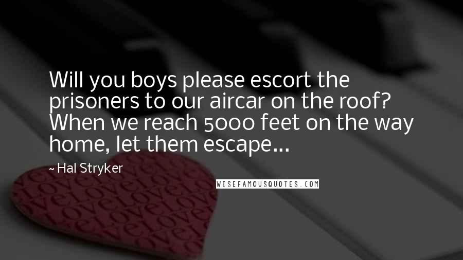 Hal Stryker Quotes: Will you boys please escort the prisoners to our aircar on the roof? When we reach 5000 feet on the way home, let them escape...