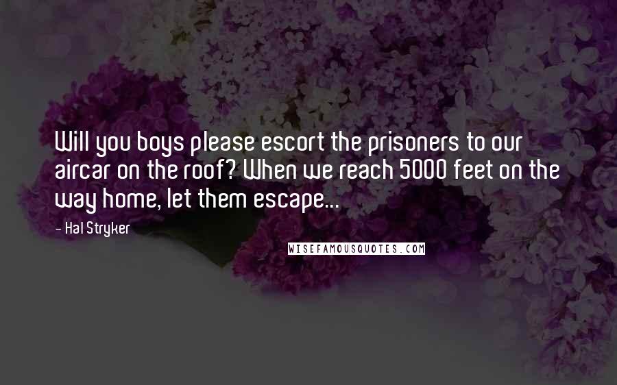 Hal Stryker Quotes: Will you boys please escort the prisoners to our aircar on the roof? When we reach 5000 feet on the way home, let them escape...