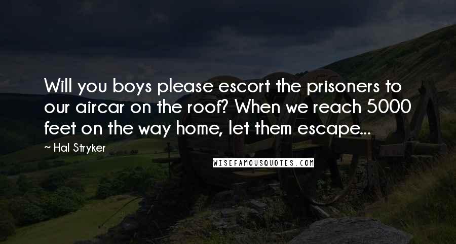 Hal Stryker Quotes: Will you boys please escort the prisoners to our aircar on the roof? When we reach 5000 feet on the way home, let them escape...
