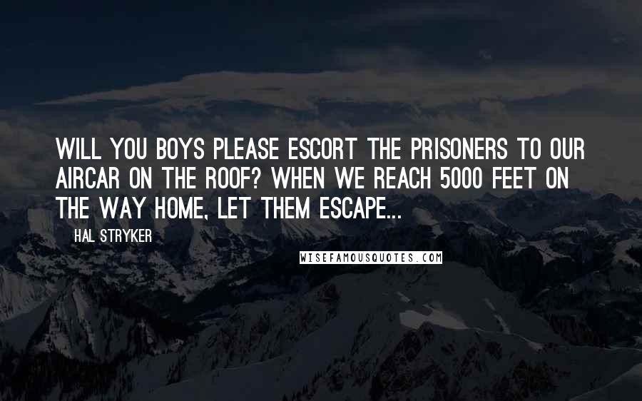 Hal Stryker Quotes: Will you boys please escort the prisoners to our aircar on the roof? When we reach 5000 feet on the way home, let them escape...