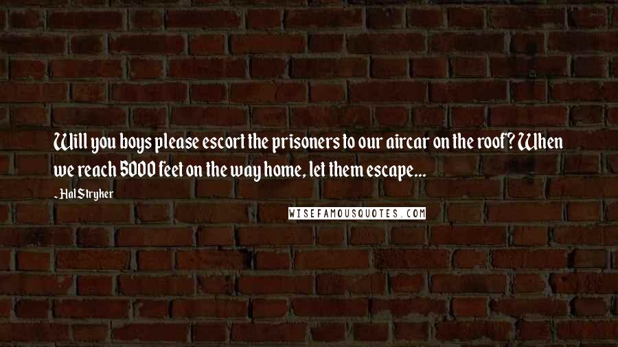 Hal Stryker Quotes: Will you boys please escort the prisoners to our aircar on the roof? When we reach 5000 feet on the way home, let them escape...