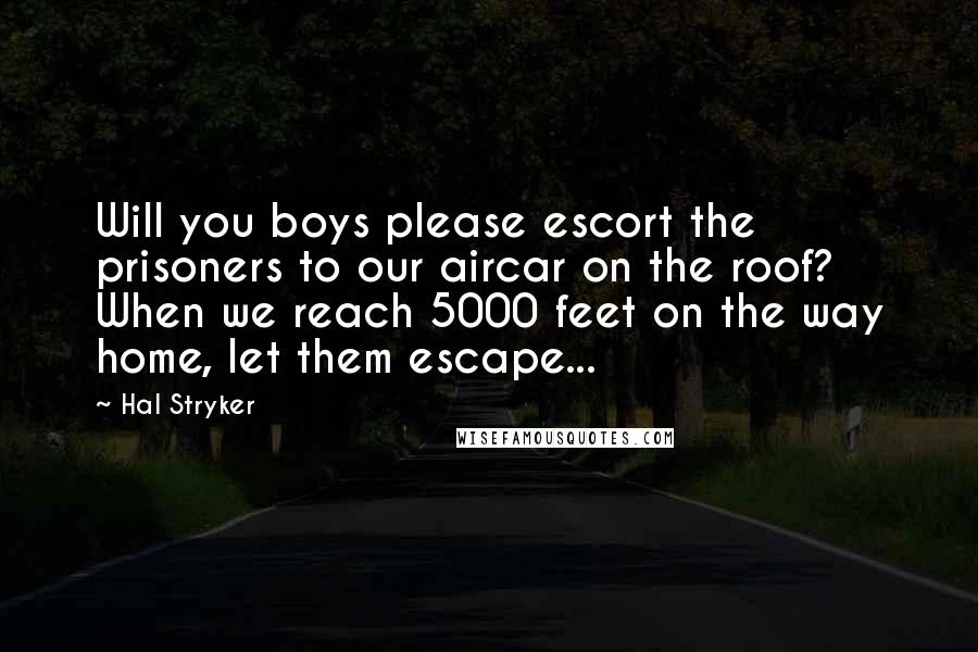 Hal Stryker Quotes: Will you boys please escort the prisoners to our aircar on the roof? When we reach 5000 feet on the way home, let them escape...