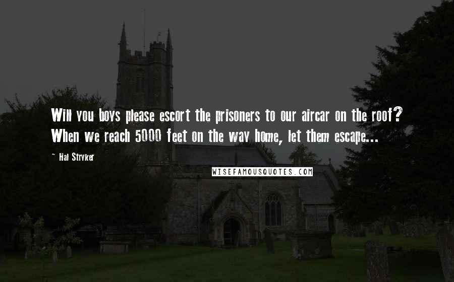 Hal Stryker Quotes: Will you boys please escort the prisoners to our aircar on the roof? When we reach 5000 feet on the way home, let them escape...