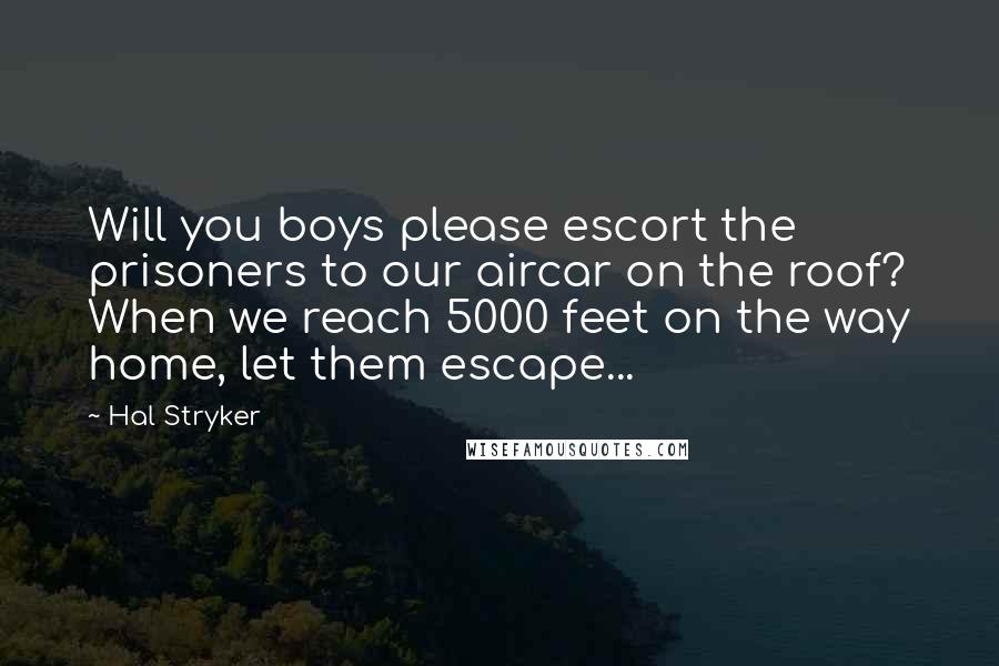 Hal Stryker Quotes: Will you boys please escort the prisoners to our aircar on the roof? When we reach 5000 feet on the way home, let them escape...