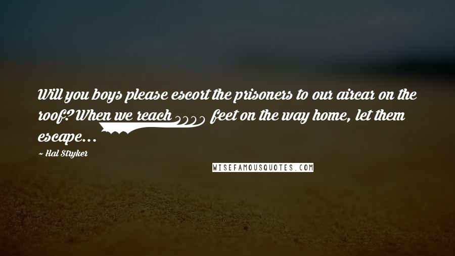 Hal Stryker Quotes: Will you boys please escort the prisoners to our aircar on the roof? When we reach 5000 feet on the way home, let them escape...