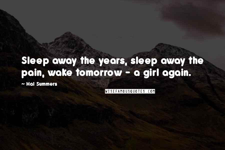 Hal Summers Quotes: Sleep away the years, sleep away the pain, wake tomorrow - a girl again.