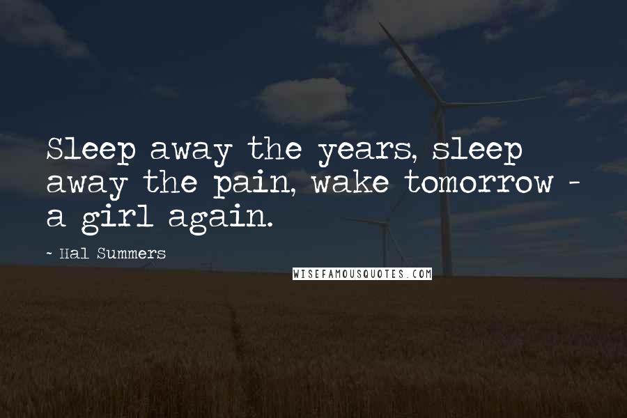 Hal Summers Quotes: Sleep away the years, sleep away the pain, wake tomorrow - a girl again.