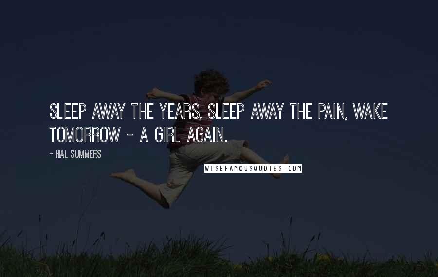 Hal Summers Quotes: Sleep away the years, sleep away the pain, wake tomorrow - a girl again.