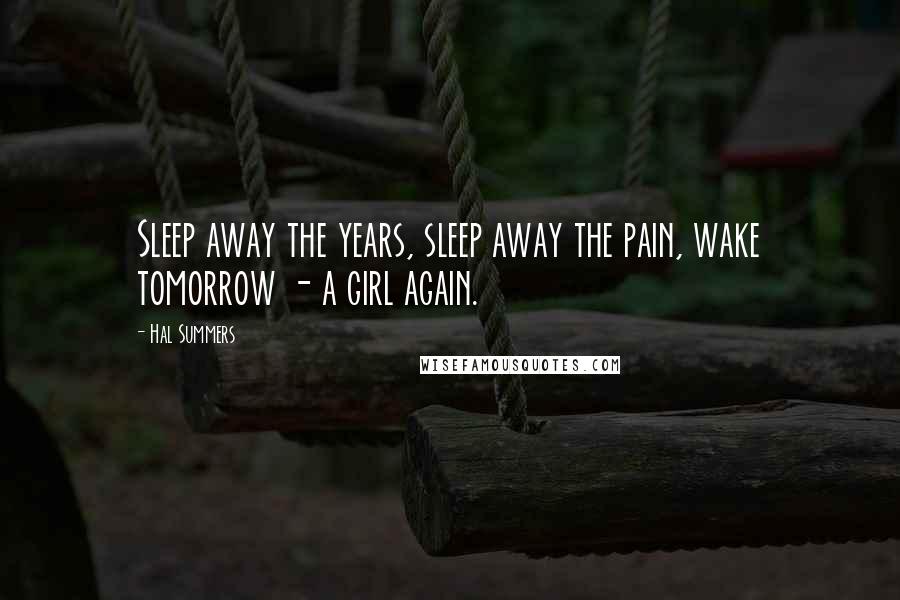 Hal Summers Quotes: Sleep away the years, sleep away the pain, wake tomorrow - a girl again.