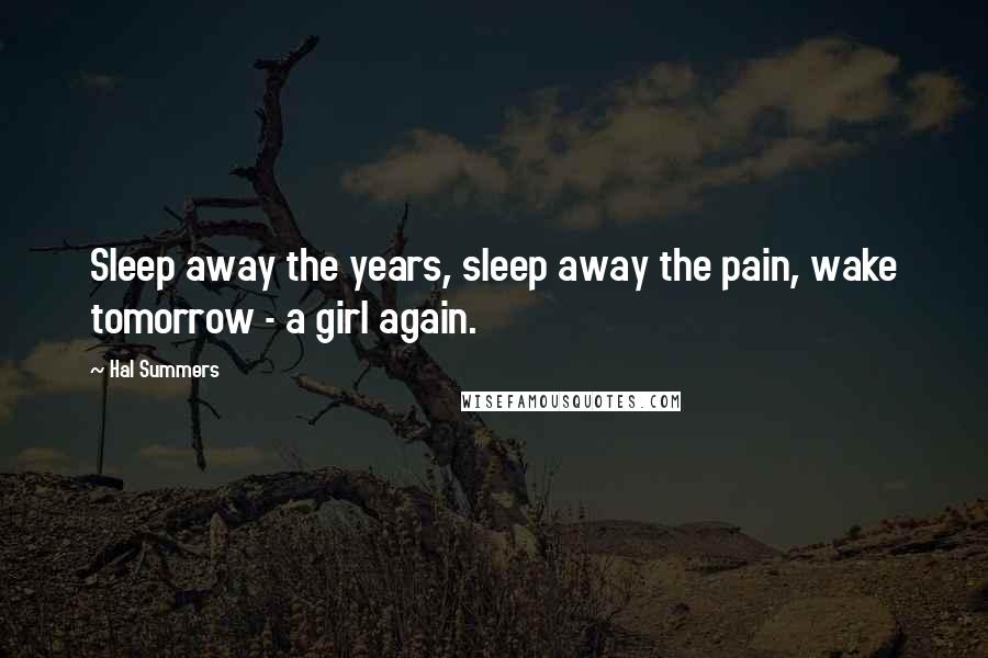 Hal Summers Quotes: Sleep away the years, sleep away the pain, wake tomorrow - a girl again.