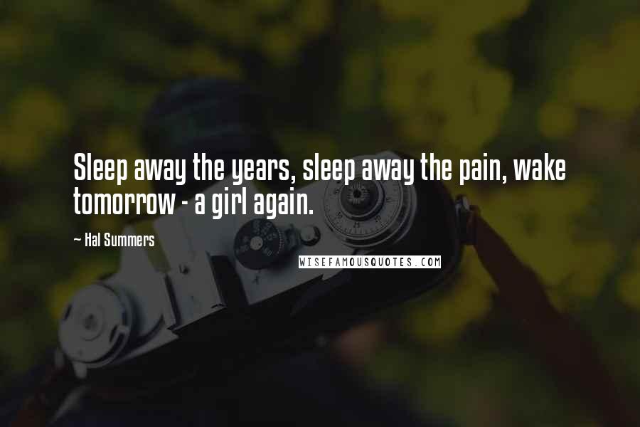 Hal Summers Quotes: Sleep away the years, sleep away the pain, wake tomorrow - a girl again.