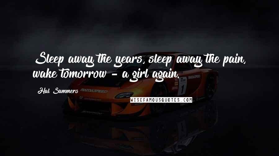 Hal Summers Quotes: Sleep away the years, sleep away the pain, wake tomorrow - a girl again.