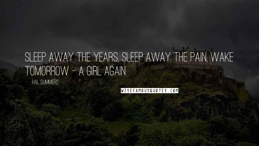 Hal Summers Quotes: Sleep away the years, sleep away the pain, wake tomorrow - a girl again.