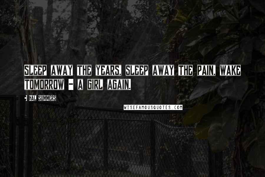 Hal Summers Quotes: Sleep away the years, sleep away the pain, wake tomorrow - a girl again.