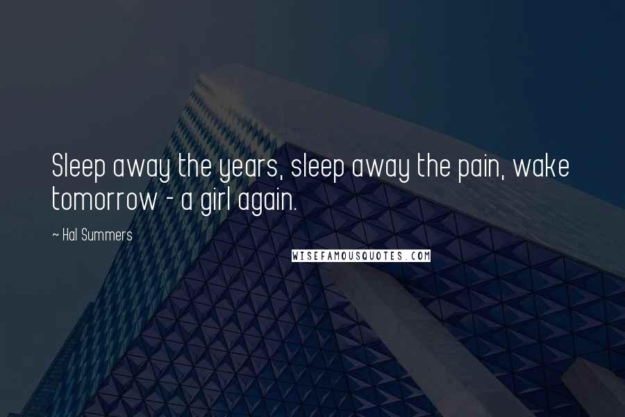 Hal Summers Quotes: Sleep away the years, sleep away the pain, wake tomorrow - a girl again.