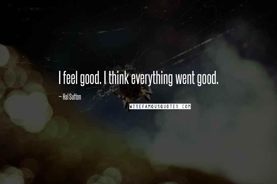 Hal Sutton Quotes: I feel good. I think everything went good.