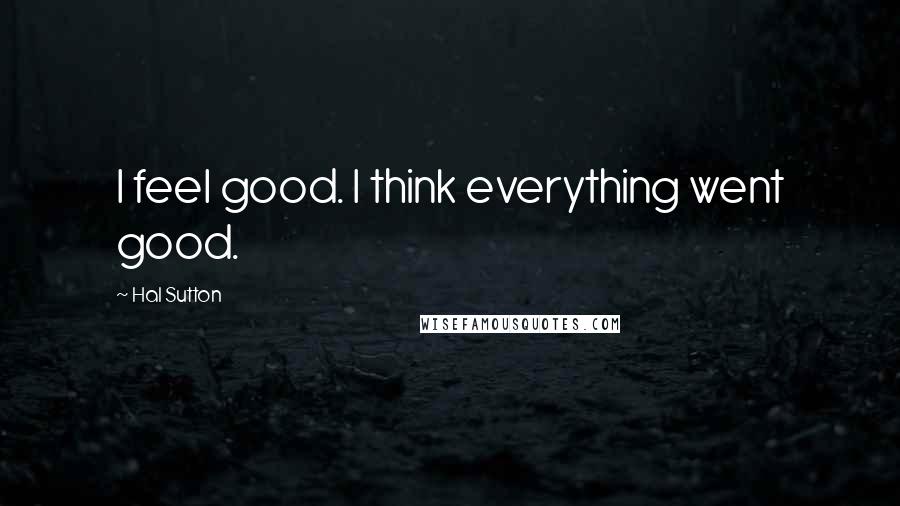 Hal Sutton Quotes: I feel good. I think everything went good.