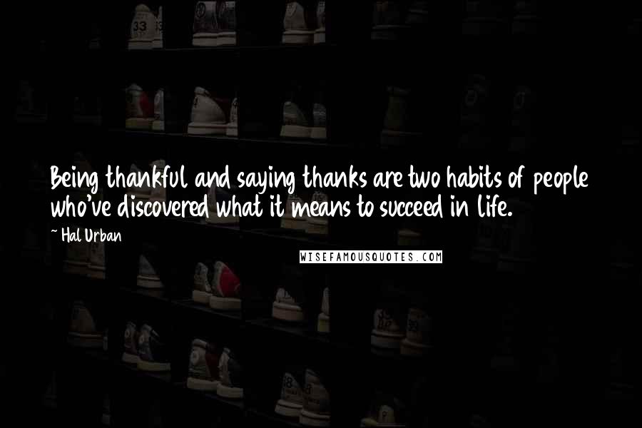 Hal Urban Quotes: Being thankful and saying thanks are two habits of people who've discovered what it means to succeed in life.