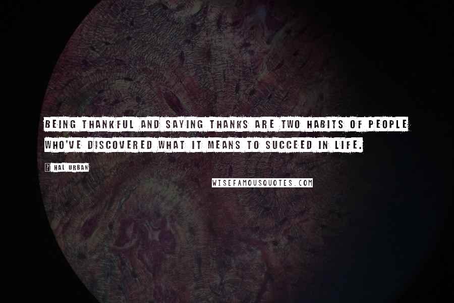 Hal Urban Quotes: Being thankful and saying thanks are two habits of people who've discovered what it means to succeed in life.