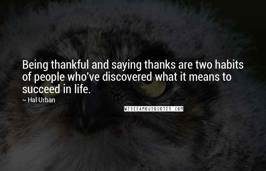 Hal Urban Quotes: Being thankful and saying thanks are two habits of people who've discovered what it means to succeed in life.