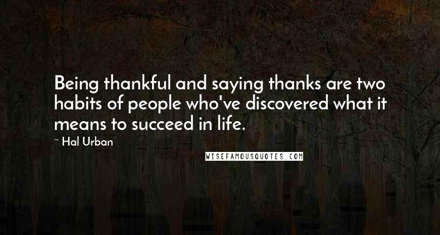 Hal Urban Quotes: Being thankful and saying thanks are two habits of people who've discovered what it means to succeed in life.