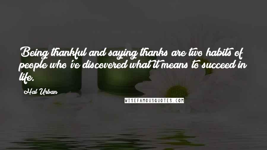 Hal Urban Quotes: Being thankful and saying thanks are two habits of people who've discovered what it means to succeed in life.