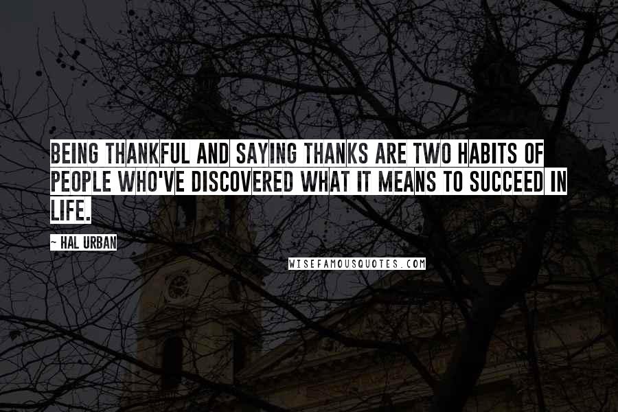 Hal Urban Quotes: Being thankful and saying thanks are two habits of people who've discovered what it means to succeed in life.