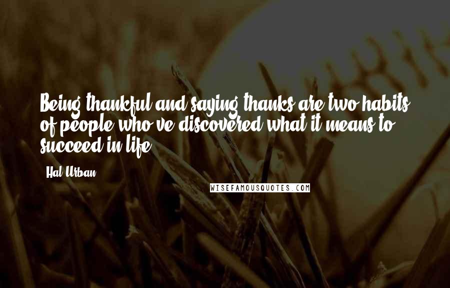 Hal Urban Quotes: Being thankful and saying thanks are two habits of people who've discovered what it means to succeed in life.