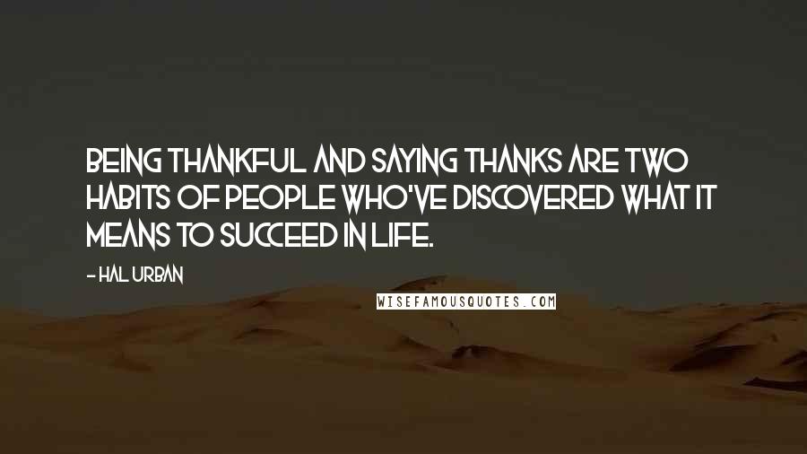 Hal Urban Quotes: Being thankful and saying thanks are two habits of people who've discovered what it means to succeed in life.