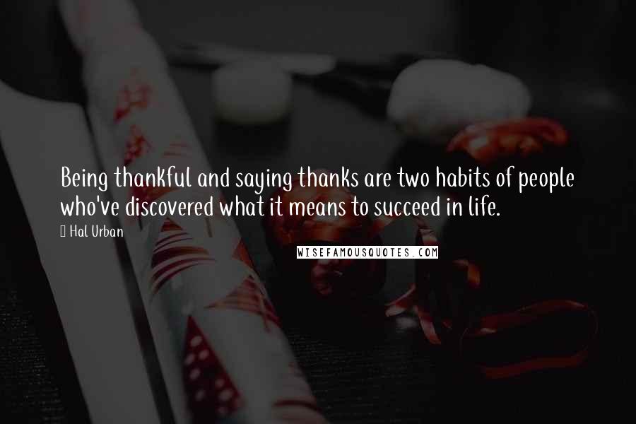 Hal Urban Quotes: Being thankful and saying thanks are two habits of people who've discovered what it means to succeed in life.