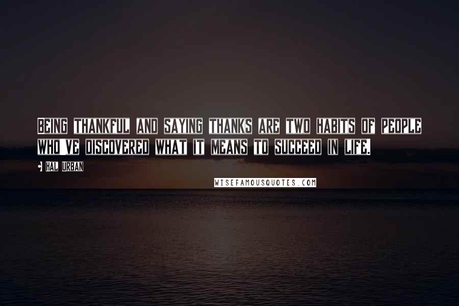 Hal Urban Quotes: Being thankful and saying thanks are two habits of people who've discovered what it means to succeed in life.