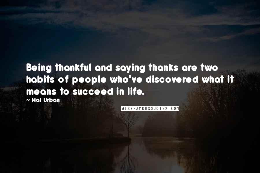 Hal Urban Quotes: Being thankful and saying thanks are two habits of people who've discovered what it means to succeed in life.