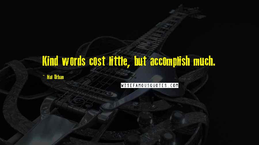 Hal Urban Quotes: Kind words cost little, but accomplish much.