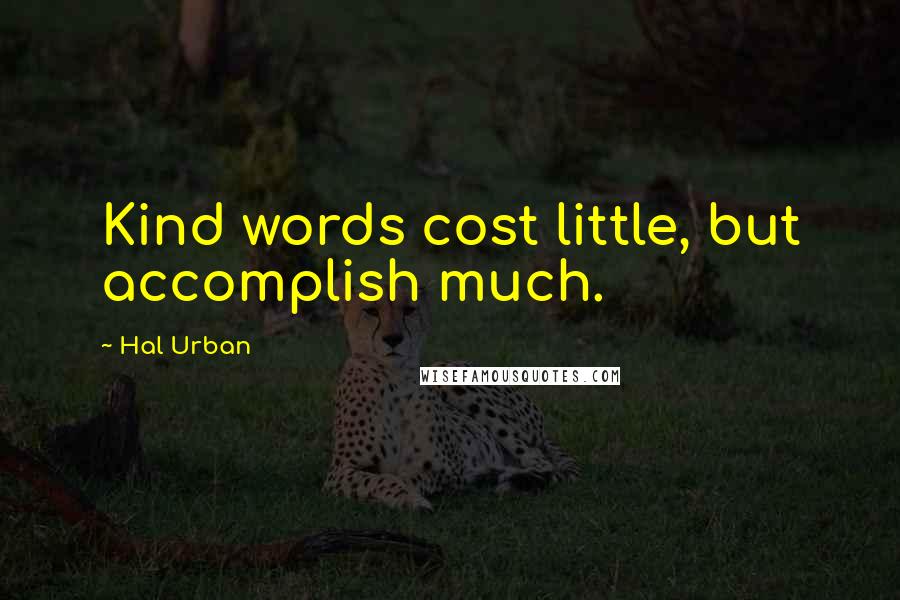Hal Urban Quotes: Kind words cost little, but accomplish much.